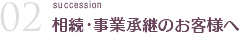 相続・事業承継のお客様へ